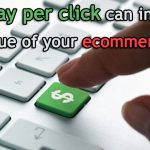 How pay per click can increase the value of your ecommerce site